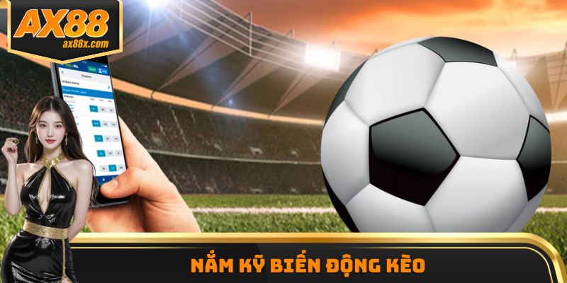 Nắm kỹ biến động kèo